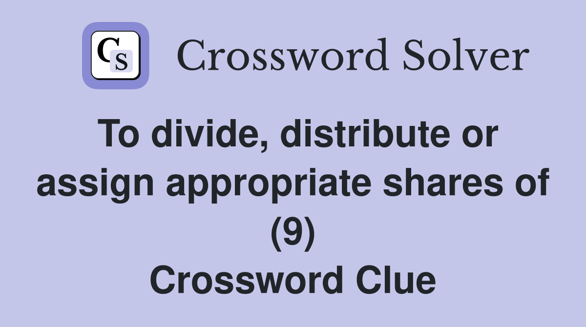 To divide, distribute or assign appropriate shares of (9) - Crossword